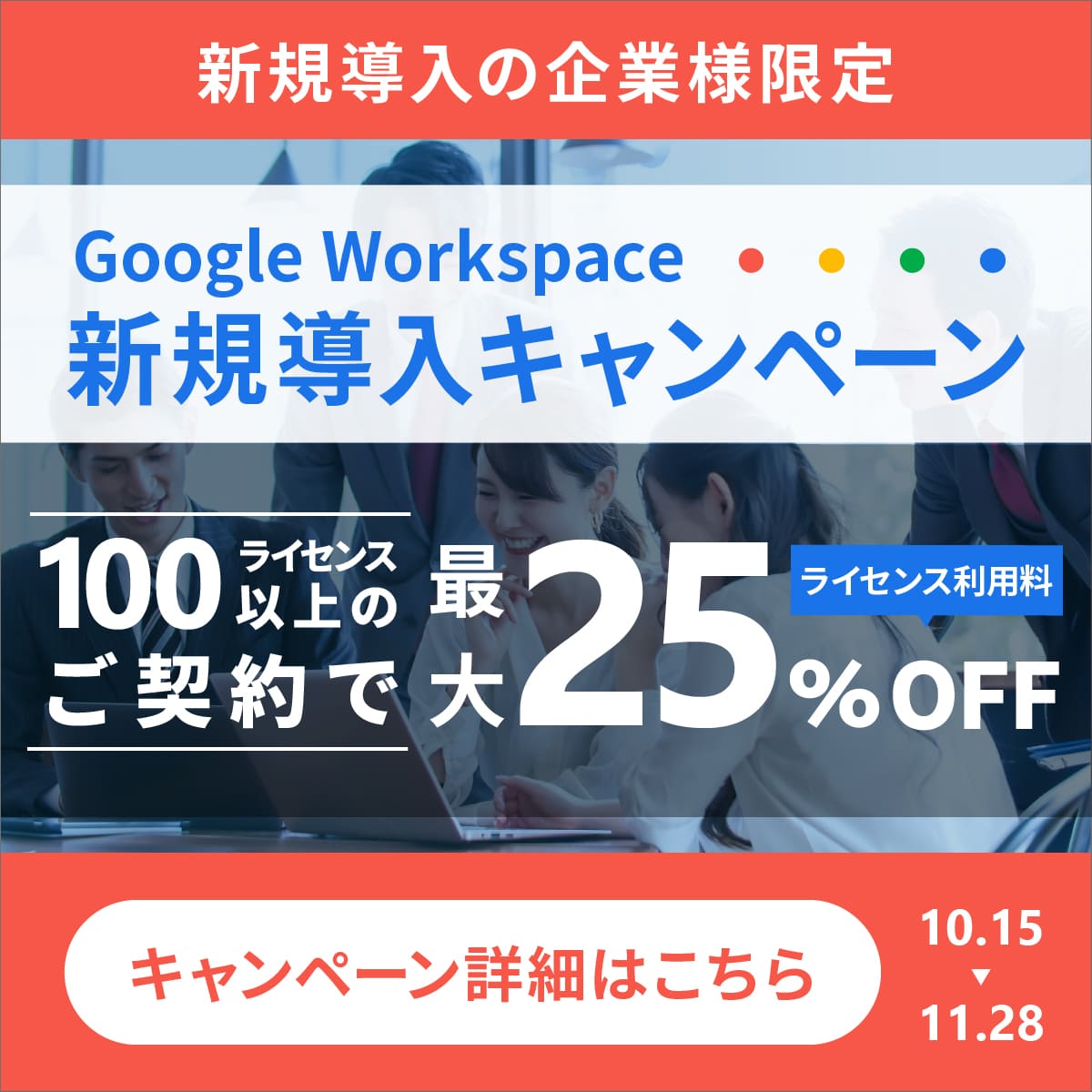 ライセンス利用料が最大25%OFFになるGoogle Workspace新規導入企業様限定キャンペーンはこちら。2025年11月28日まで