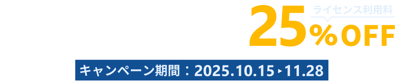 100ライセンス以上のご契約で、ライセンス利用料25%OFF。2025年10月15日から11月28日まで