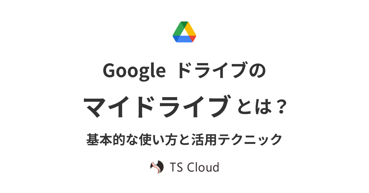 Googleドライブの「マイドライブ」とは?基本的な使い方と活用テクニック - 株式会社TSクラウド