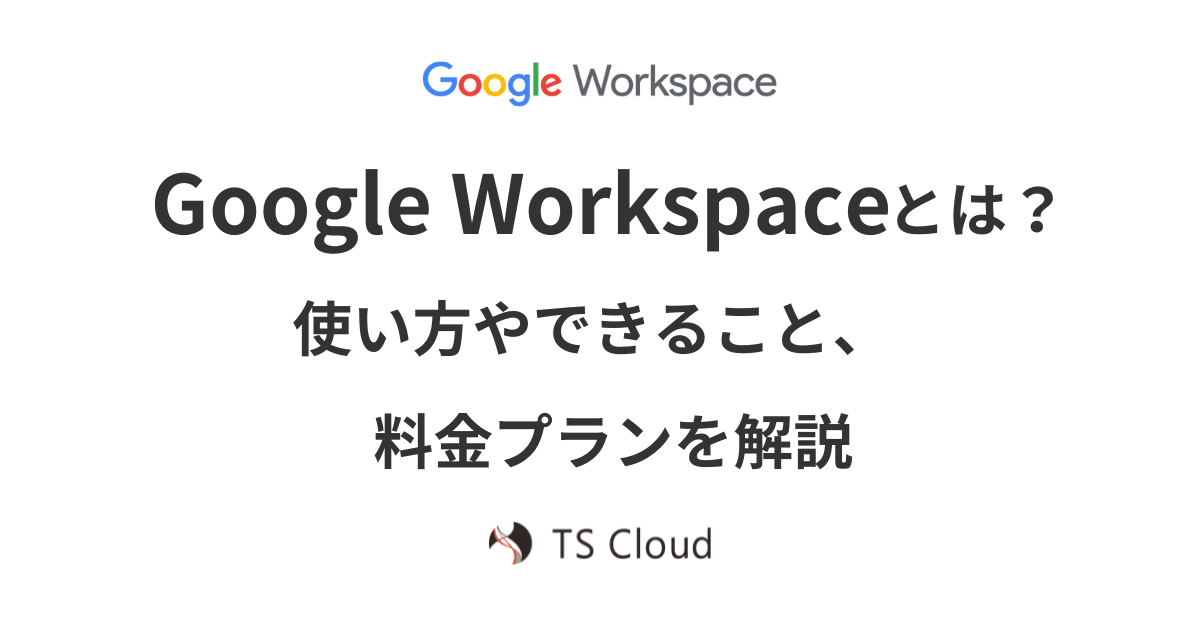 Google Workspace とは？使い方やできること、料金プランを解説