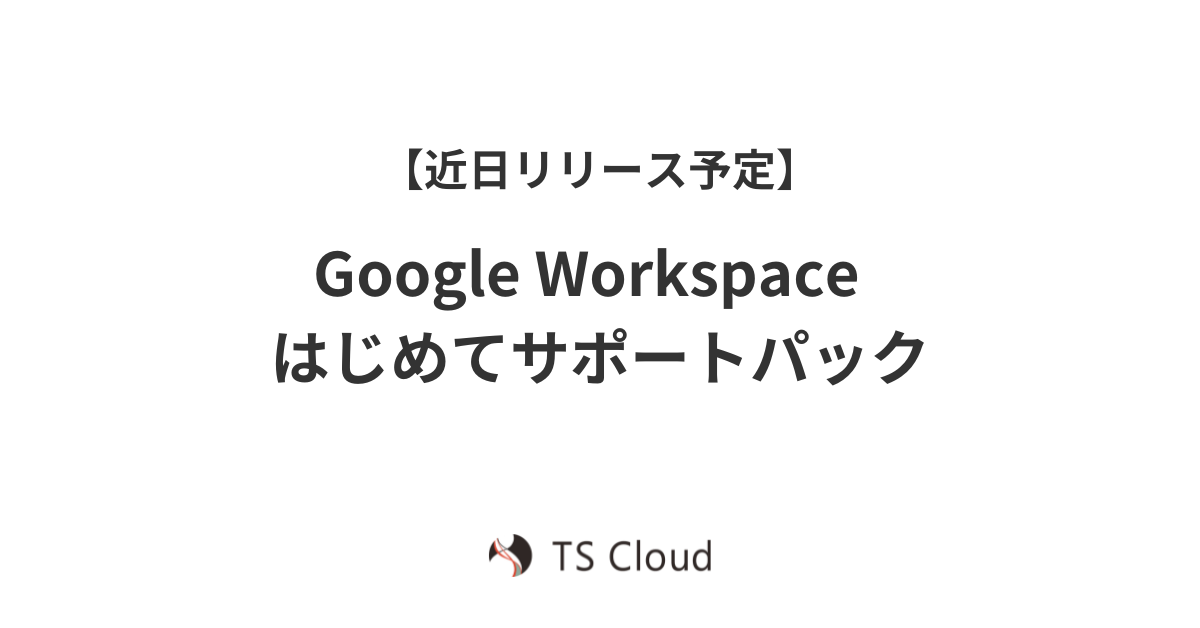 【近日リリース予定】Google Workspace はじめてサポートパック
