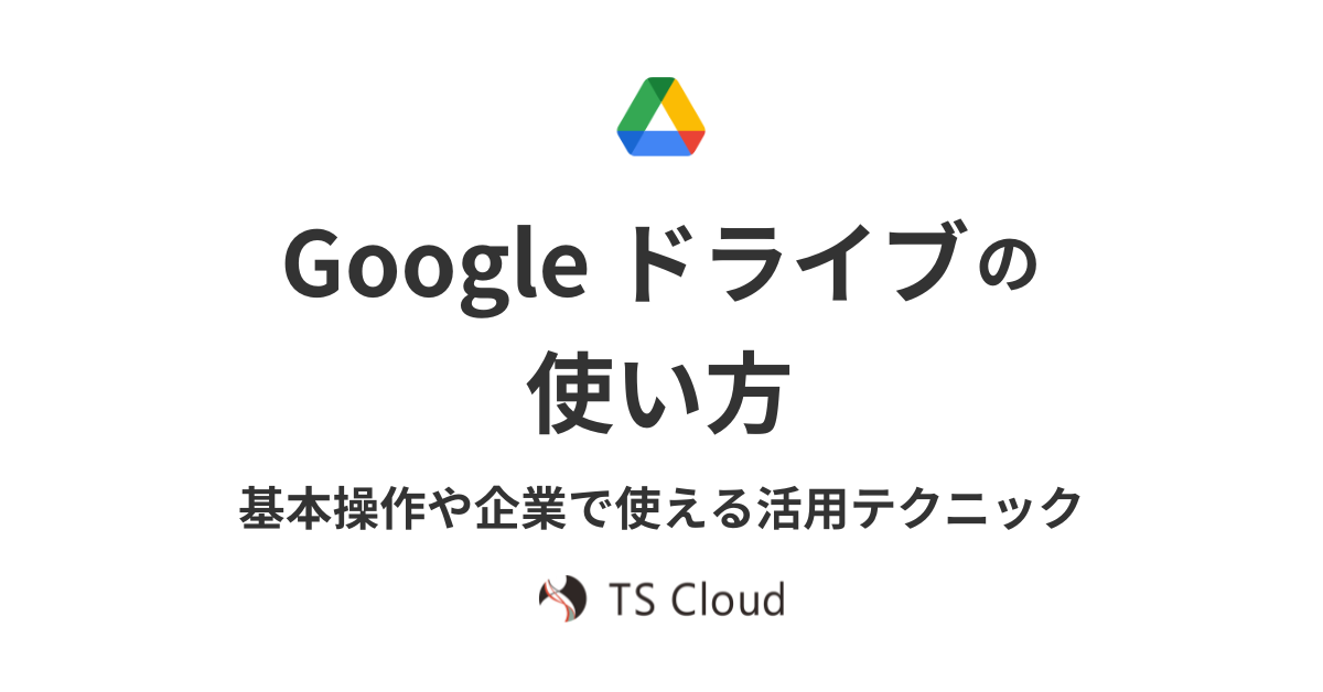 Google ドライブの使い方。基本操作や企業で使える活用テクニック