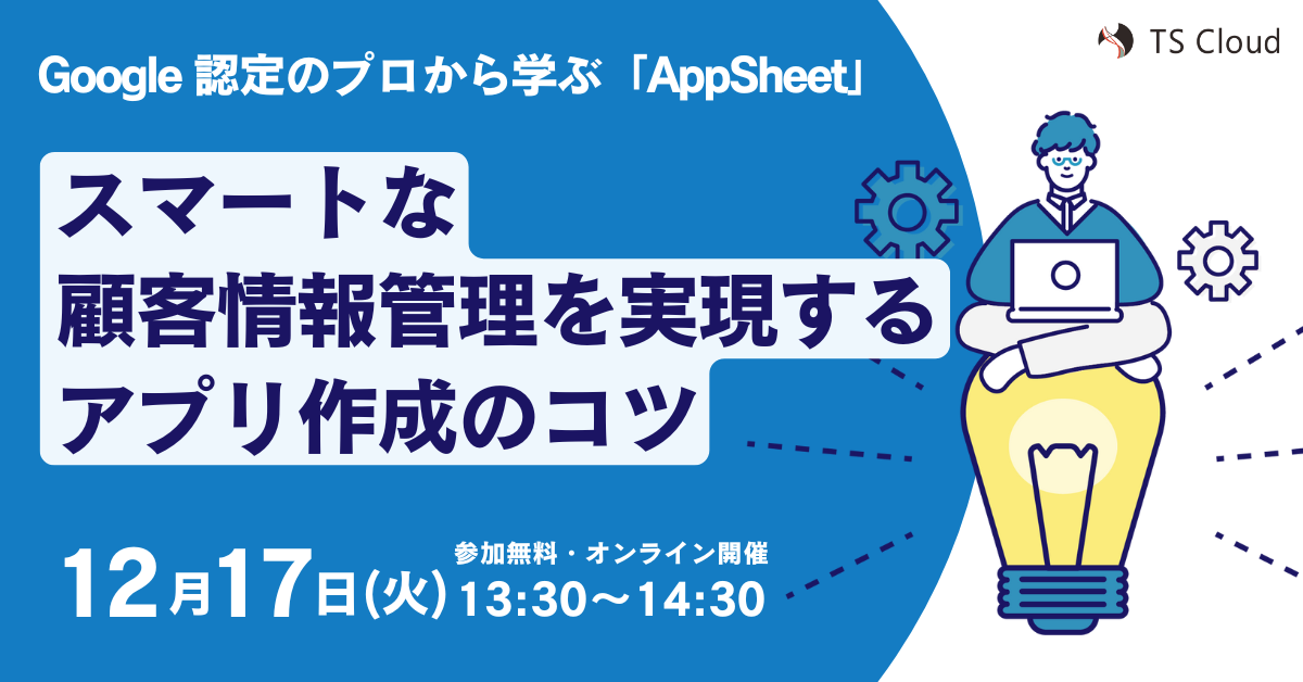 【AppSheet セミナー】スマートな顧客情報管理を実現するアプリ作成のコツ