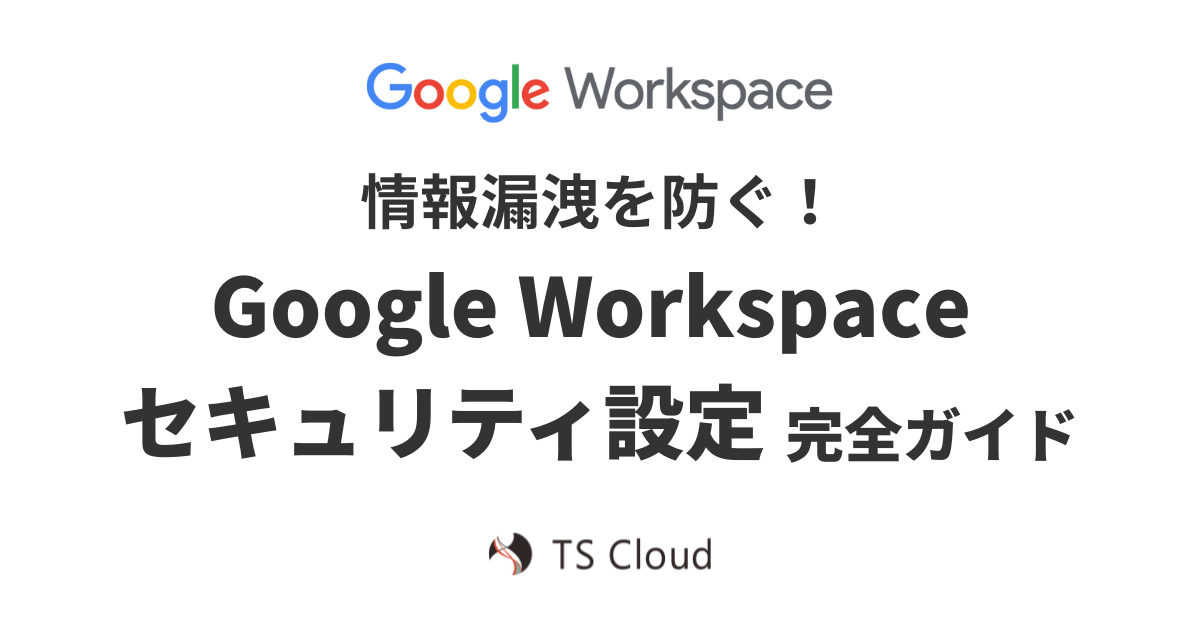 情報漏洩を防ぐ！Google Workspace セキュリティ設定完全ガイド