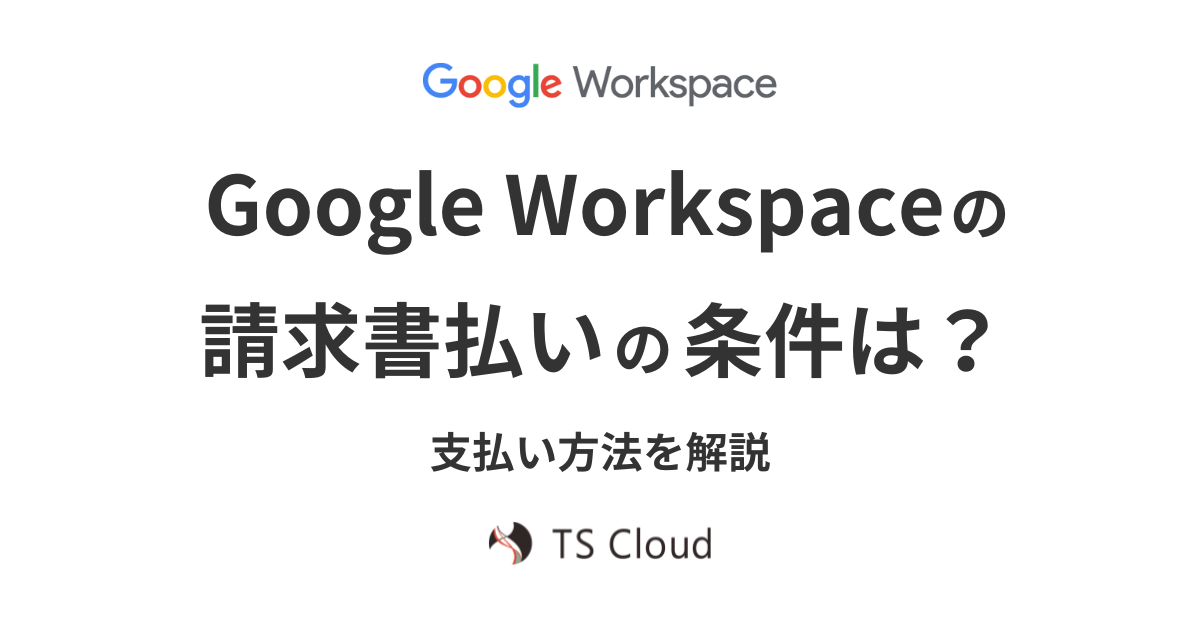 Google Workspace の請求書払いの条件は？支払い方法を解説