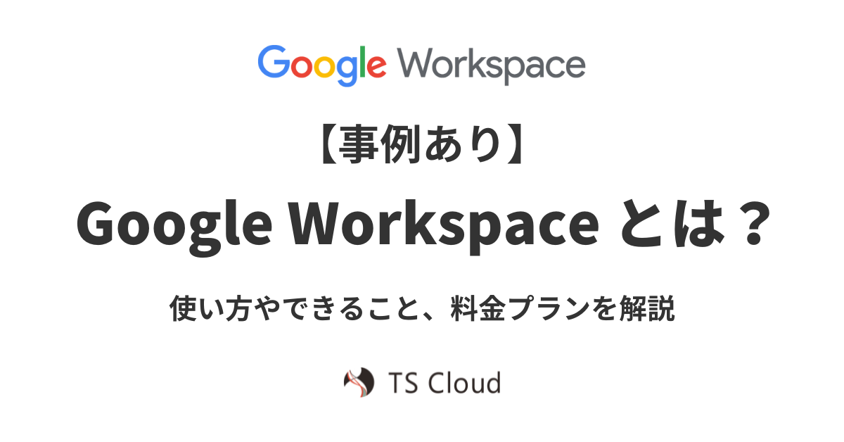 【事例あり】Google Workspace とは？使い方やできること、料金プランを解説