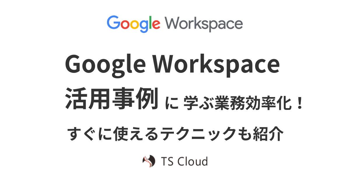 Google Workspace 活用事例に学ぶ業務効率化！すぐに使えるテクニックも紹介