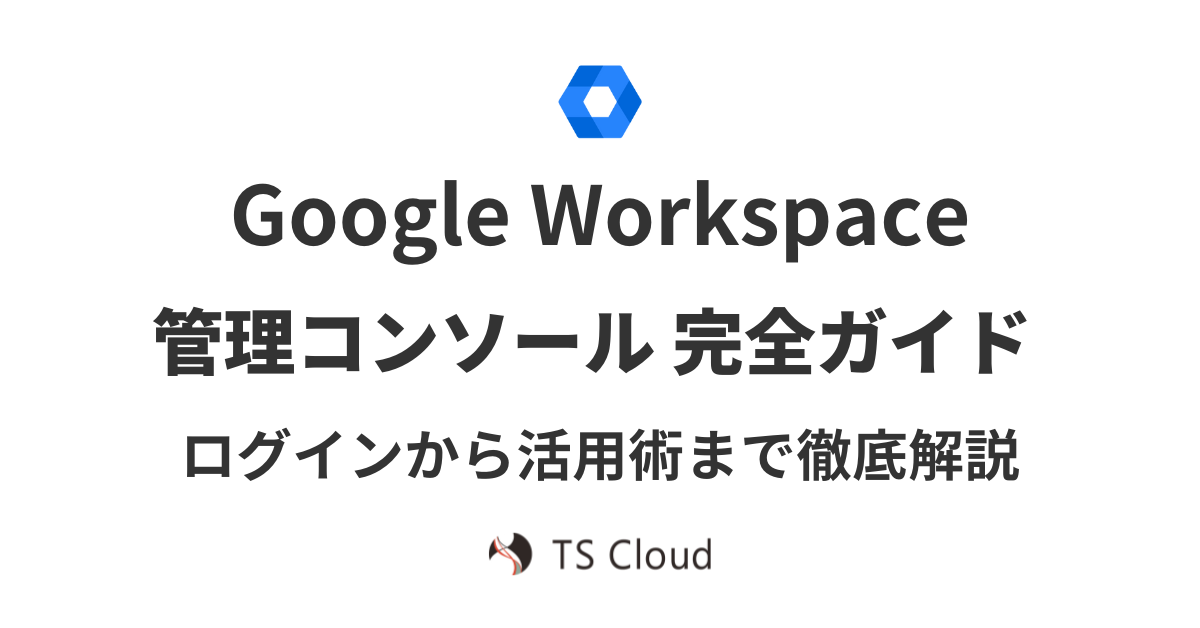 Google Workspace 管理コンソール完全ガイド：ログインから活用術まで徹底解説