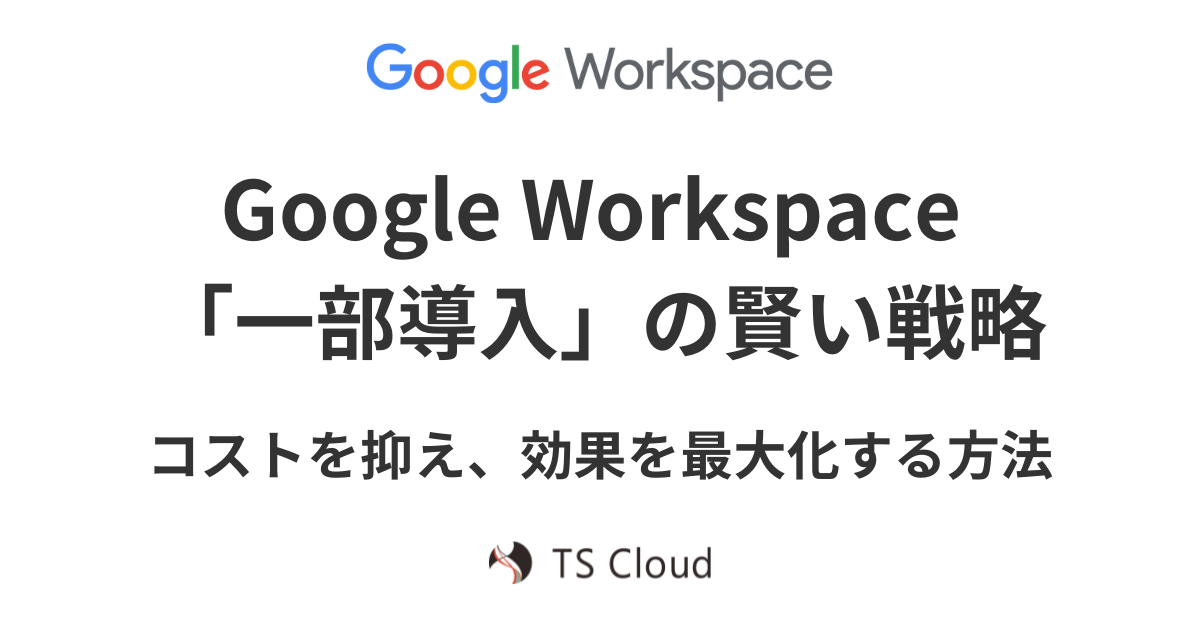 Google Workspace「一部導入」の賢い戦略｜コストを抑え、効果を最大化する方法