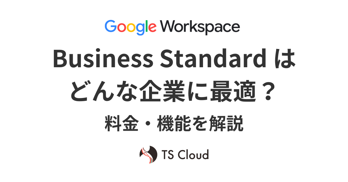 Google Workspace Business Standardはどんな企業に最適？料金・機能を解説 - 株式会社TSクラウド