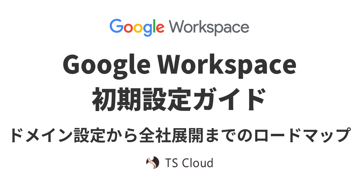 Google Workspace初期設定ガイド｜ドメイン設定から全社展開までのロードマップ