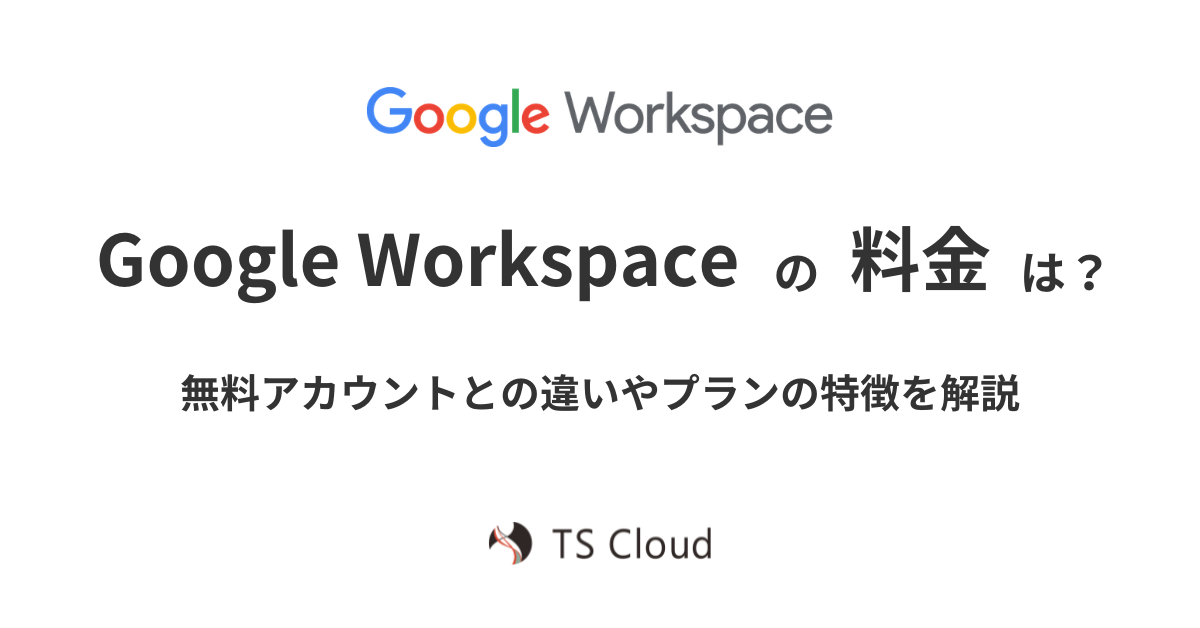 Google Workspace の料金は？無料アカウントとの違いやプランの特徴を解説 - 株式会社TSクラウド