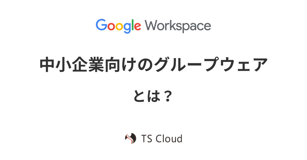 中小企業向けにおすすめのグループウェア。Google Workspaceが選ばれる理由とは