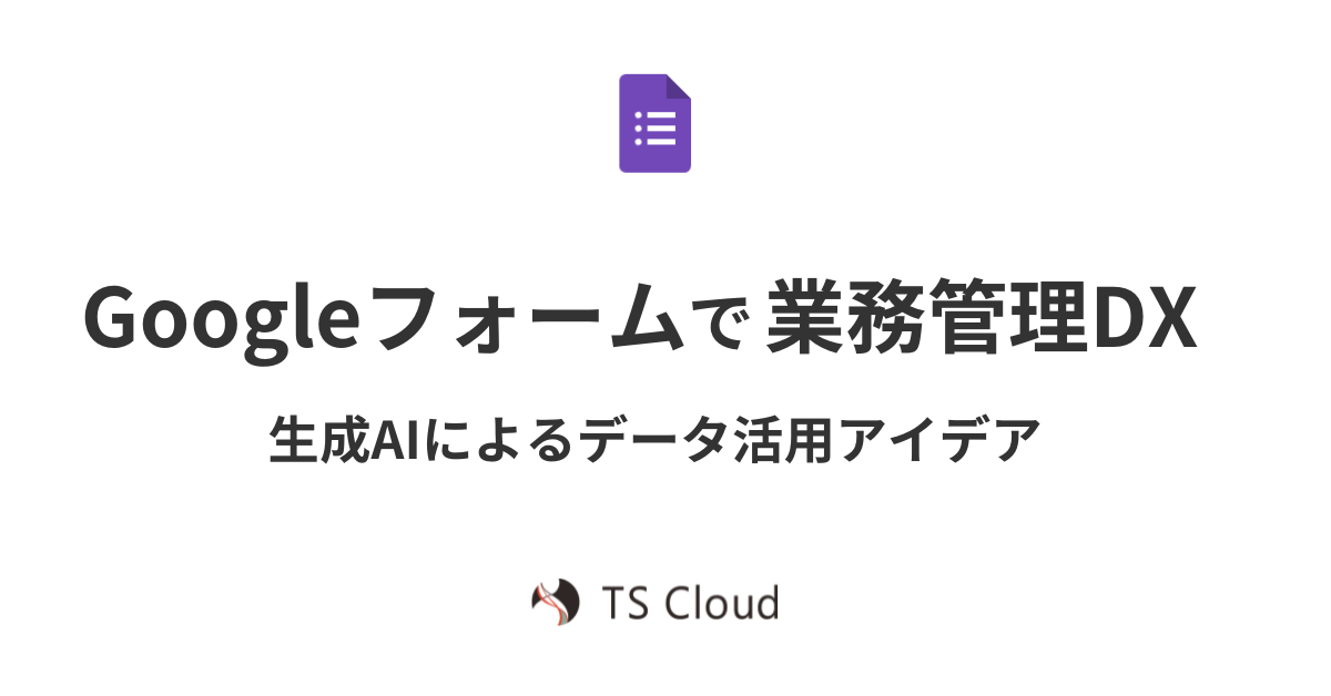 Googleフォームで業務管理DX！生成AIによるデータ活用アイデアも解説