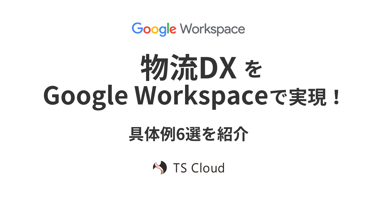 物流DXをGoogle Workspaceで実現！具体例6選を紹介