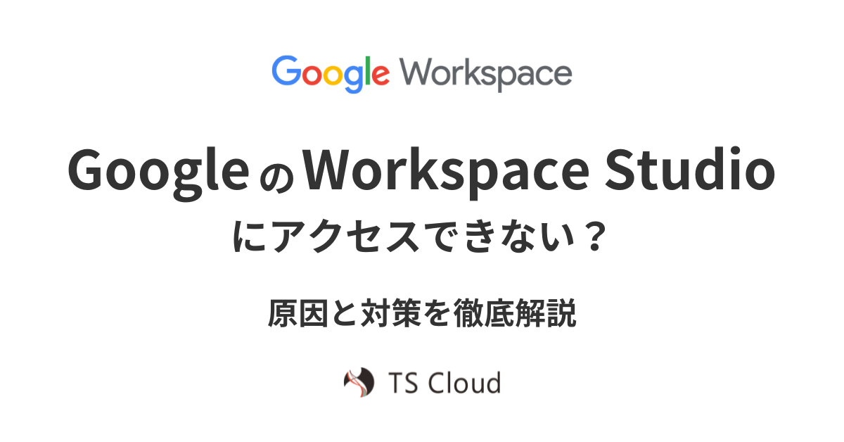 GoogleのWorkspace Studioにアクセスできない原因。対策を徹底解説 - 株式会社TSクラウド
