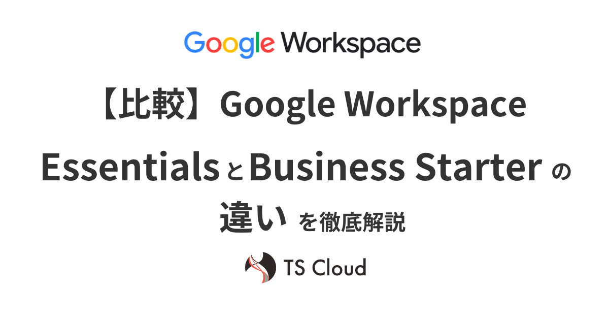 【比較】Google Workspace Essentials とBusiness Starterの違いを徹底解説