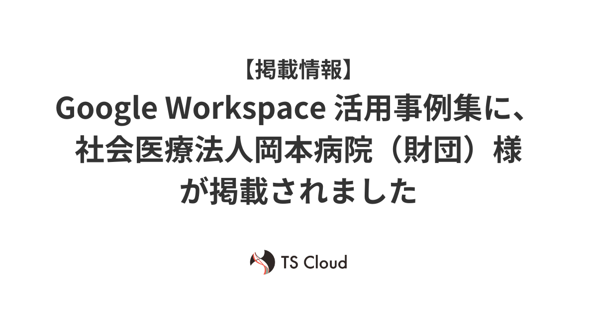 【掲載情報】Google Workspace 活用事例集に、社会医療法人岡本病院（財団）様が掲載されました
