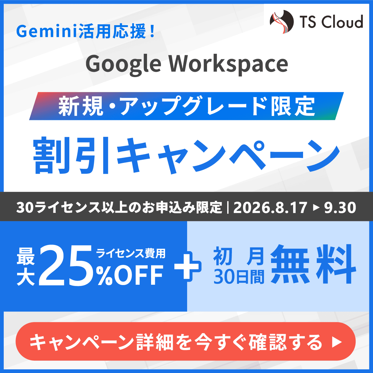 Gemini活用応援！Google Workspace新規・アップグレード限定割引キャンペーンはこちら。30ライセン以上のお申込限定で、ライセンス費用最大25%オフ+初月20日間無料。9月30日まで。