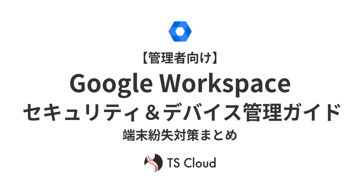 【管理者向け】Google Workspace セキュリティ＆デバイス管理ガイド｜端末紛失対策まとめ